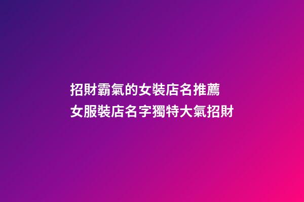招財霸氣的女裝店名推薦 女服裝店名字獨特大氣招財-第1張-店鋪起名-玄機派